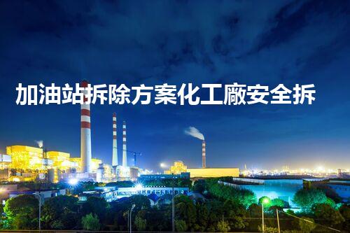 加油站拆除方案化工廠安全拆除技術(shù)探析：關(guān)鍵步驟與實操經(jīng)驗分享！